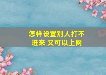 怎样设置别人打不进来 又可以上网